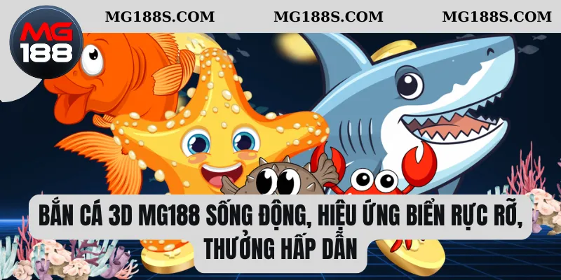 Bắn cá 3D Mg188 sống động, hiệu ứng biển rực rỡ, thưởng hấp dẫn