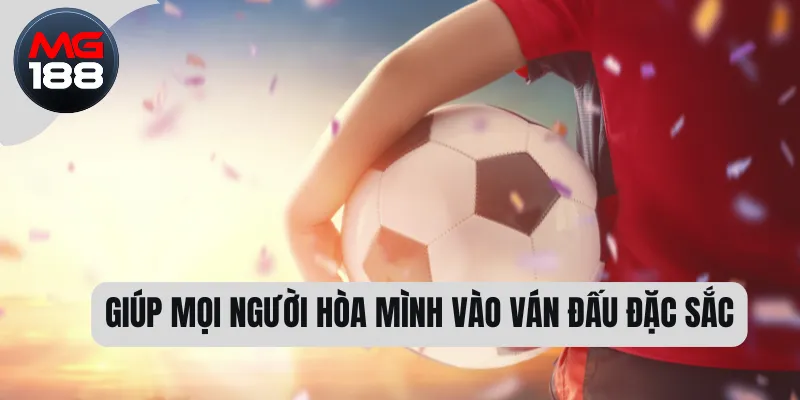 Giúp mọi người hòa mình vào ván đấu đặc sắc 