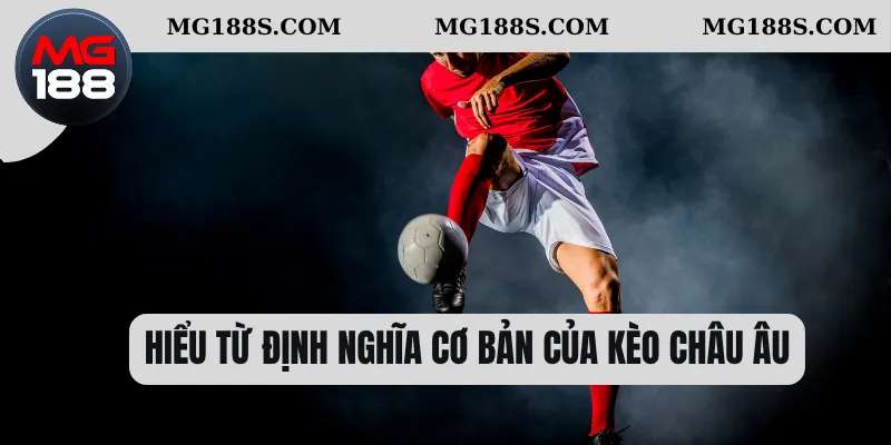 Hiểu từ định nghĩa cơ bản của kèo Châu Âu 