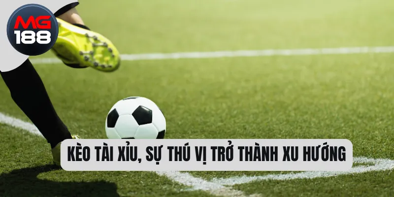 Kèo tài xỉu, sự thú vị trở thành xu hướng   