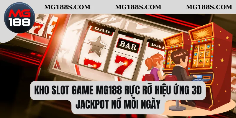 Kho slot game Mg188 rực rỡ hiệu ứng 3D, jackpot nổ mỗi ngày