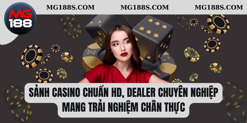Sảnh casino chuẩn HD, dealer chuyên nghiệp mang trải nghiệm chân thực